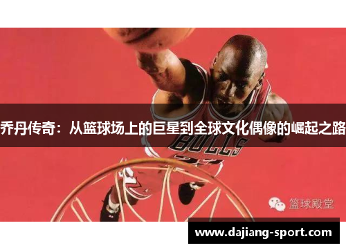 乔丹传奇：从篮球场上的巨星到全球文化偶像的崛起之路