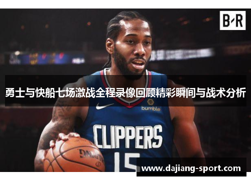 勇士与快船七场激战全程录像回顾精彩瞬间与战术分析